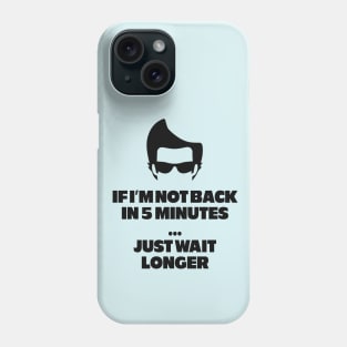 If I'm not back in 5 minutes...just wait longer Phone Case