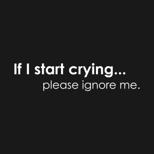 if i start crying...please ignore me T-Shirt