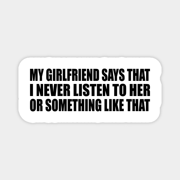 My girlfriend says that I never listen to her or something like that Magnet by DinaShalash