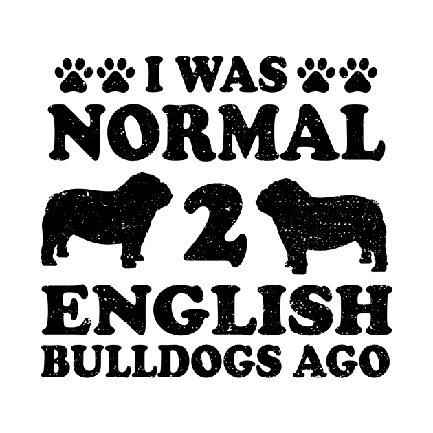 I Was Normal 2 English Bulldogs Ago by Designs By Jnk5