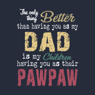 The only thing better than having you as my dad is my children having you as their pawpaw T-Shirt