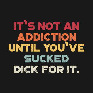 It's Not An Addiction Until You've Sucked Dick For It Sunset Funny T-Shirt