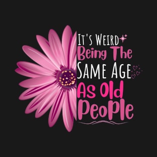 Its weird being the same age as Old people flower- funny old people saying -sarcastic elder parents gift - grandpa gift for birthday T-Shirt