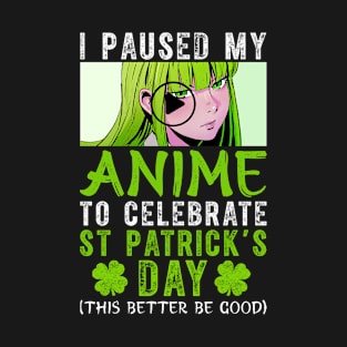 I Paused My Anime To Celebrate St Patricks Day T-Shirt