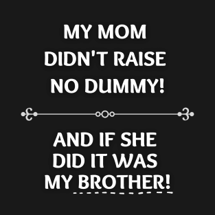 Mom Didn't Raise No Dummy.. My Brother T-Shirt