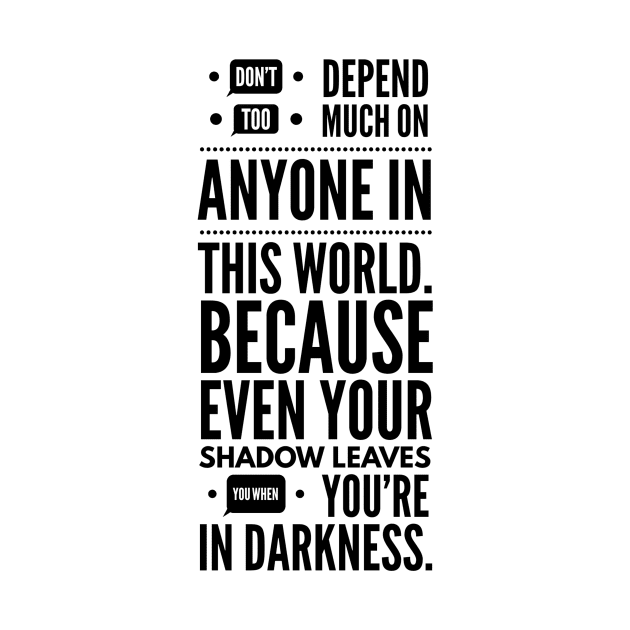 Don't depend too much on anyone in this world because even your shadow leaves you in darkness by GMAT