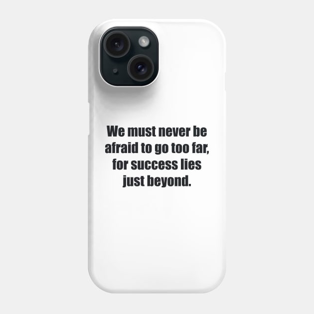 We must never be afraid to go too far, for success lies just beyond Phone Case by BL4CK&WH1TE 