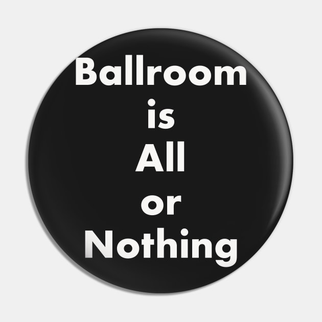 Ballroom is All or Nothing Pin by seacucumber