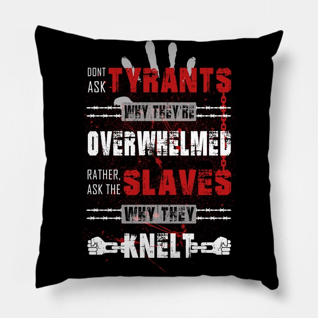 Don't ask tyrants why they're overwhelmed. Rather, ask the slaves why they knelt. Pillow by ARTIM