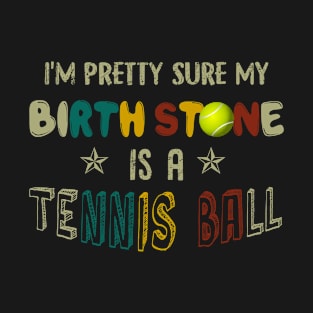 I_m Pretty Sure My Birth Stone Is A Tennis Ball T- T-Shirt