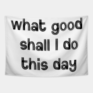 What Good Shall I Do This Day Tapestry