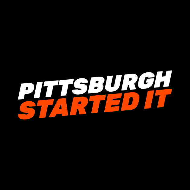 Pittsburgh Started It by Hunter_c4 "Click here to uncover more designs"