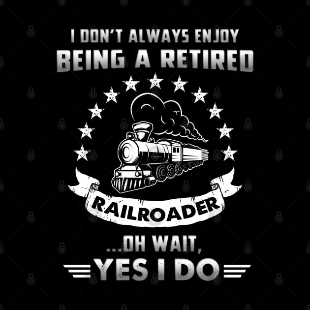 Funny Retired Railroader - I Don't Always Enjoy Being A Retired Railroader Oh Wait Yes I Do by White Martian