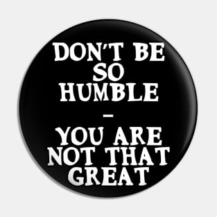 Don’t be so humble, you are not that great Funny Quote Pin