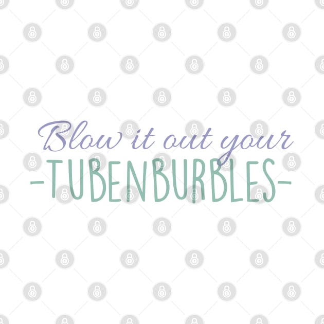 Blow it out your Tubenburbles! by Everydaydesigns