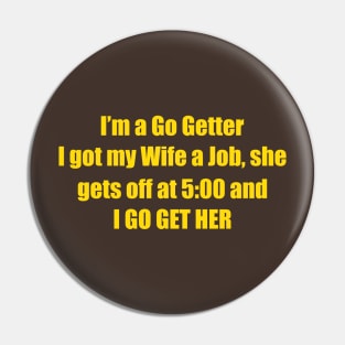 I'm A Go Getter I Got My Wife A Job, She Gets Off At 5:00 And I Go Get Her Pin