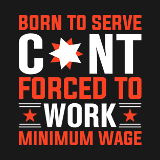 Born to serve cunt forced to work minimum wage T-Shirt