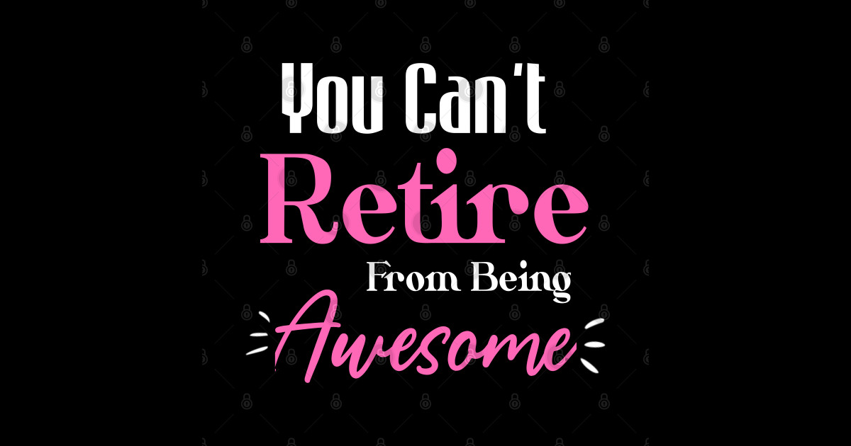 You Can't Retire From Being Awesome Funny Sayings - You Cant Retire