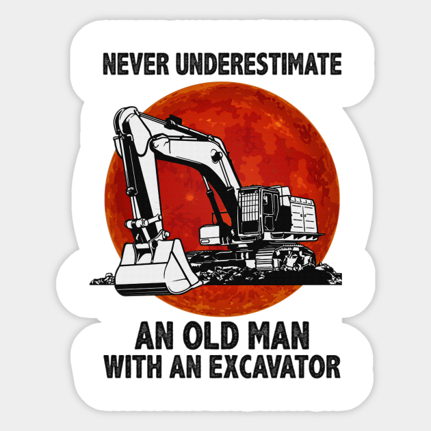 Never underestimate an old man with an excavator funny gift - Never Underestimate An Old Man - Sticker