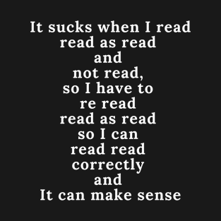 IT SUCKS WHEN I READ READ AS READ AND NOT READ, SO I HAVE TO RE T-Shirt