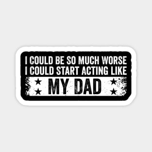 I Could Be So Much Worse I Could Start Acting Like My Dad Magnet