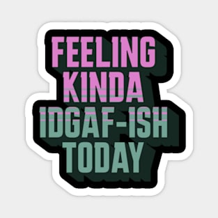 Feeling Kinda IDGAF-ish Today Magnet