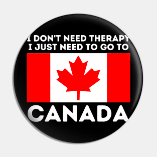 Canada Gift I Don't Need Therapy I Just Need To Go To Canada Pin