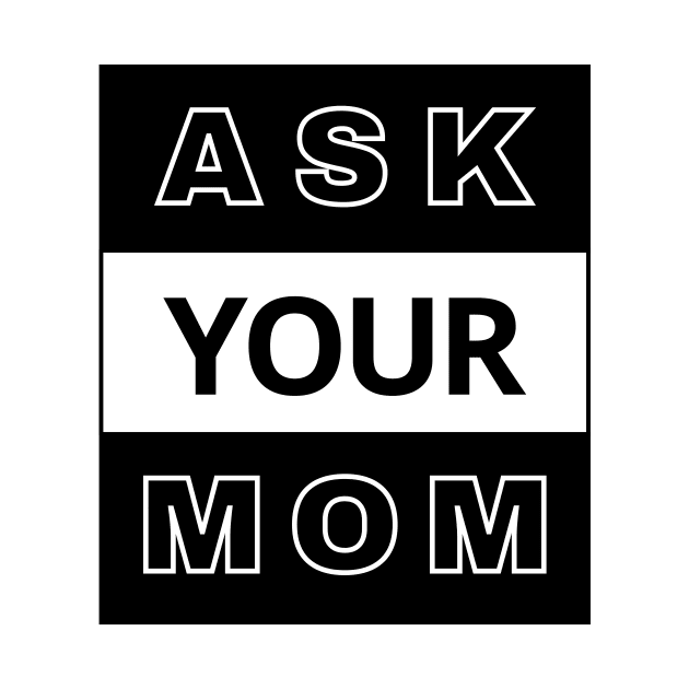 Ask Your Mom by LOL-Family-Designs