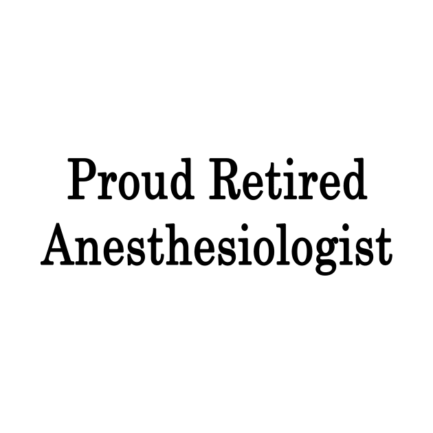 Proud Retired Anesthesiologist by supernova23