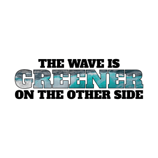 The wave is always greener on the other side - surfing T-Shirt