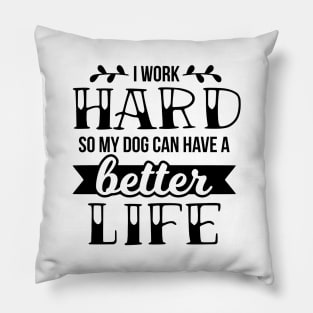 I work hard so my dog can have a better life Pillow