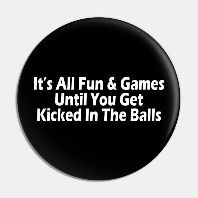 It's All Fun & Games Until You Get Kicked In The Balls Pin by SignPrincess