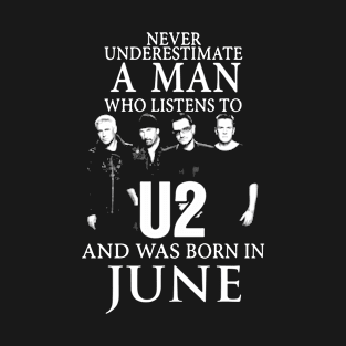 Never Underestumate A Man Who Listens To U2 And Was Born Injune Birthday T-Shirt