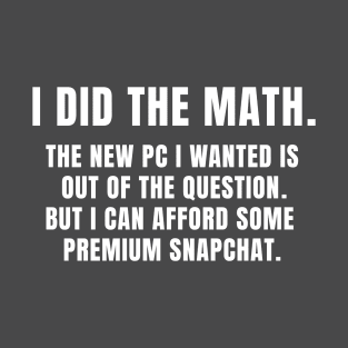 I did the math I can afford some premium snapchat T-Shirt