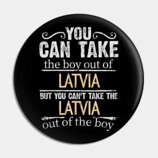 You Can Take The Boy Out Of Latvia But You Cant Take The Latvia Out Of The Boy - Gift for Latvian With Roots From Latvia Pin