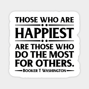 Happiest are those who do the most for others. Booker T. Washington, Black History Magnet
