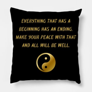 Everything That Has A Beginning Has An Ending. Make Your Peace With That And All Will Be Well. Pillow