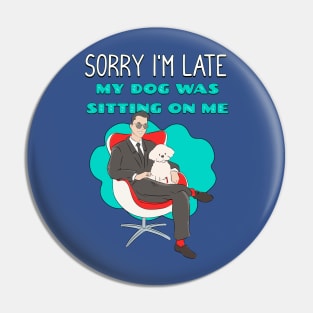 Sorry I'm Late My Dog Was Sitting on Me Pin