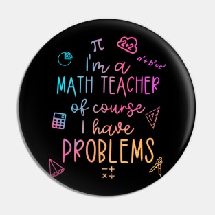 Im A Math Teacher Of Course I Have Problems Funny Pin