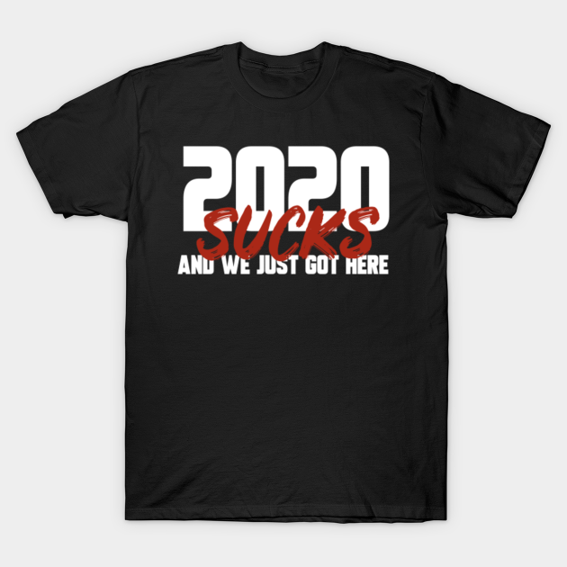 Discover 2020 SUCKS AND WE JUST GOT HERE - 2020 - T-Shirt