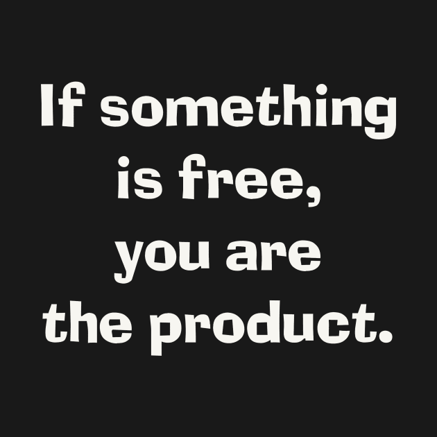 If something is free, you are the product. by Digital GraphX