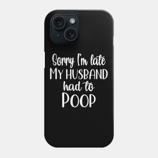 Sorry I'm Late My Husband Had To Poop Phone Case