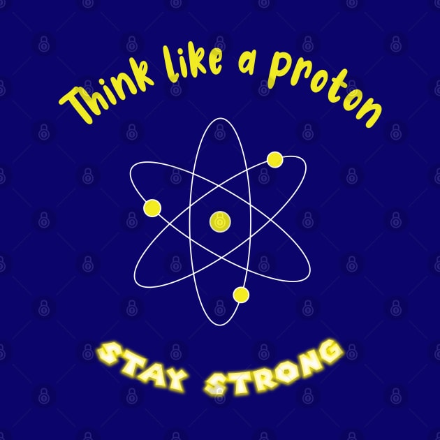 Think like a proton , stay strong by ArticArtac