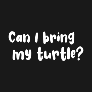 Can I Bring My Turtle? T-Shirt