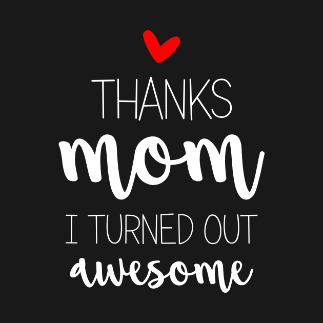 Thanks Mom I Turned Out Awesome - mom gifts by Love2Dance