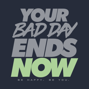 Your Bad Day Ends Now - Be Happy. Be You. T-Shirt