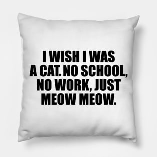 I wish I was a cat no school no work just meow meow Pillow