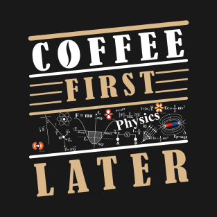 COFFEE FIRST PHYSICS LATER T-Shirt