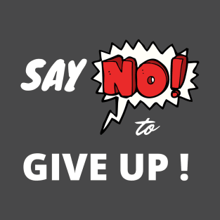 Say No to GIVE UP T-Shirt