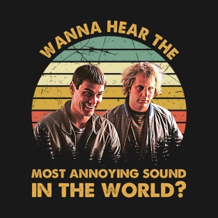 Wanna Hear The Most Annoying Sound In The World T-Shirt